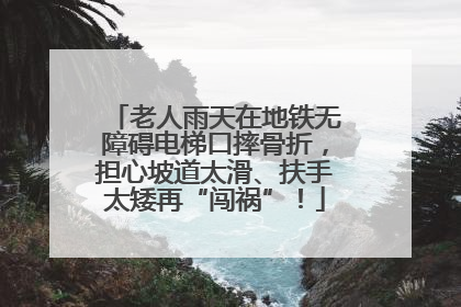 老人雨天在地铁无障碍电梯口摔骨折，担心坡道太滑、扶手太矮再“闯祸”！